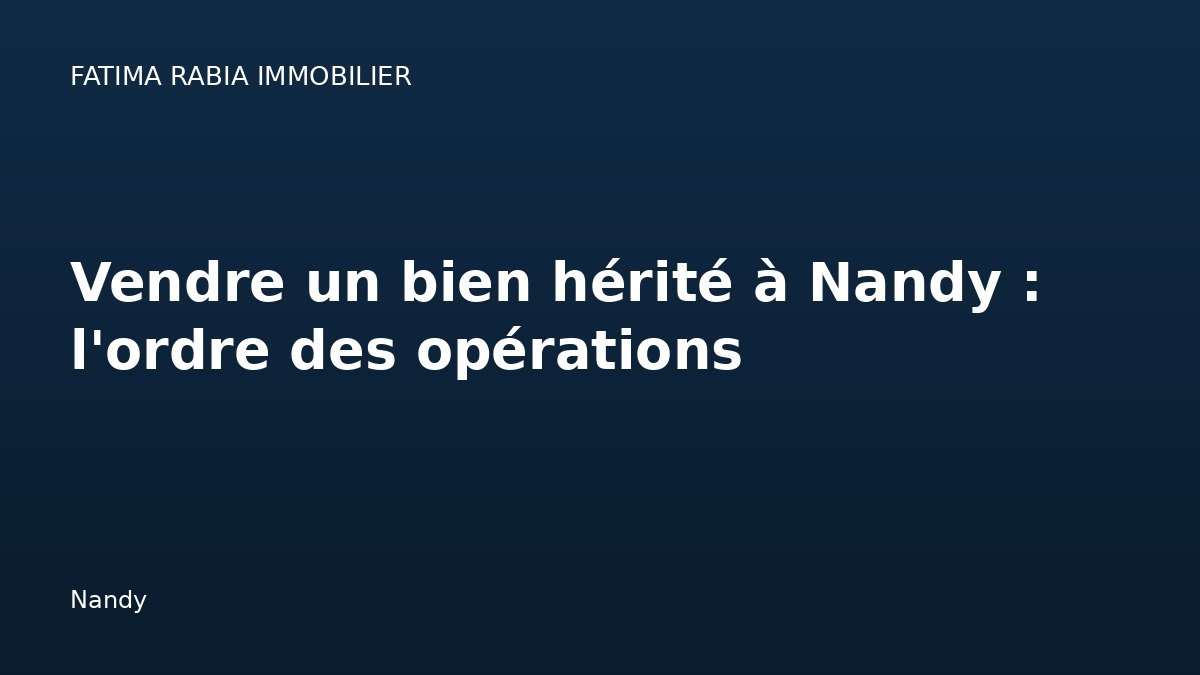 Vendre un bien hérité à Nandy : l'ordre des opérations — Nandy